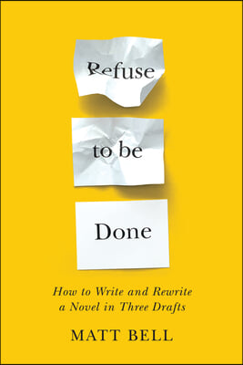 Refuse to Be Done: How to Write and Rewrite a Novel in Three Drafts