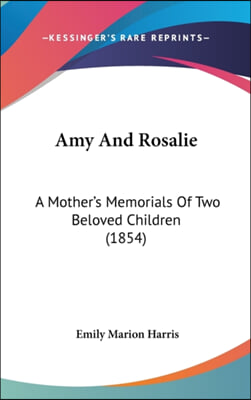 Amy And Rosalie: A Mother&#39;s Memorials Of Two Beloved Children (1854)