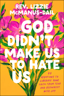 God Didn&#39;t Make Us to Hate Us: 40 Devotions to Liberate Your Faith from Fear and Reconnect with Joy