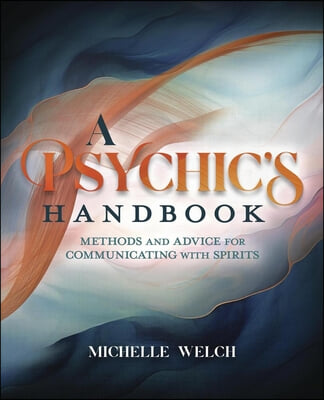 A Psychic&#39;s Handbook: Methods and Advice for Communicating with Spirits