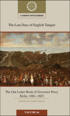 The Last Days of English Tangier: The Out-Letter Book of Governor Percy Kirke, 1681-1683: Volume 66