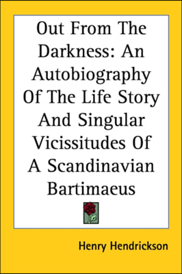 Out from the Darkness: An Autobiography of the Life Story and Singular Vicissitudes of a Scandinavian Bartimaeus