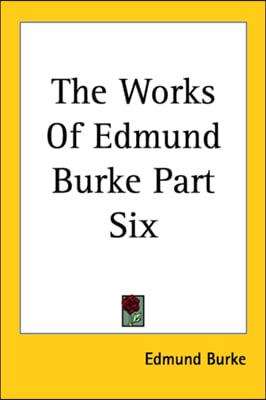 The Works of Edmund Burke Part Six