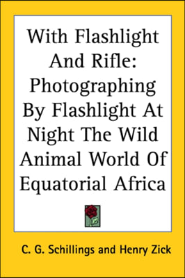 With Flashlight and Rifle: Photographing by Flashlight at Night the Wild Animal World of Equatorial Africa