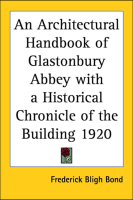 An Architectural Handbook of Glastonbury Abbey with a Historical Chronicle of the Building 1920