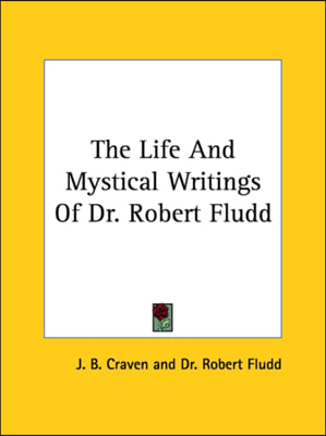 The Life And Mystical Writings Of Dr. Robert Fludd