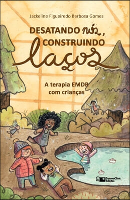 Desatando Nos, Construindo Lacos: A Terapia EMDR com Criancas