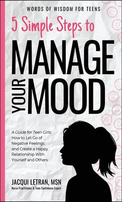 5 Simple Steps to Manage Your Mood: A Guide for Teen Girls: How to Let Go of Negative Feelings and Create a Happy Relationship with Yourself and Other