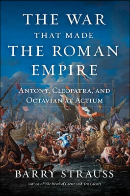 The War That Made the Roman Empire: Antony, Cleopatra, and Octavian at Actium