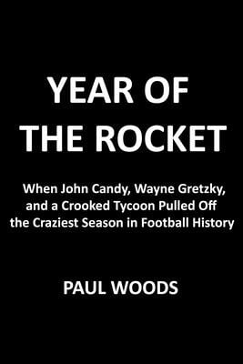 Year of the Rocket: John Candy, Wayne Gretzky, a Crooked Tycoon, and the Craziest Season in Football History