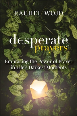 Desperate Prayers: Embracing the Power of Prayer in Life&#39;s Darkest Moments