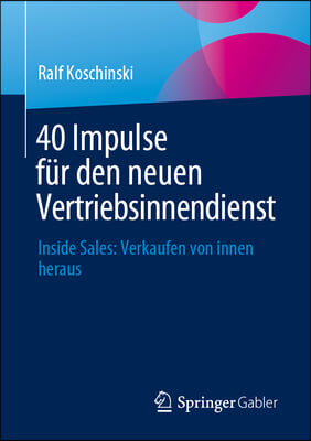 40 Impulse F&#252;r Den Neuen Vertriebsinnendienst: Inside Sales: Verkaufen Von Innen Heraus
