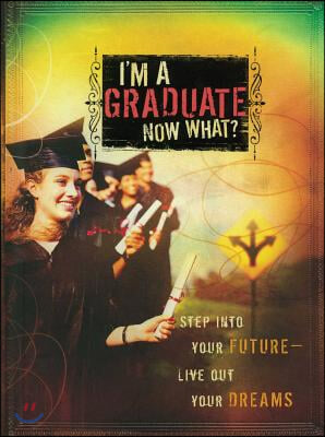 I&#39;m a Graduate Now What?: Step Into Your Future-Live Out Your Dreams