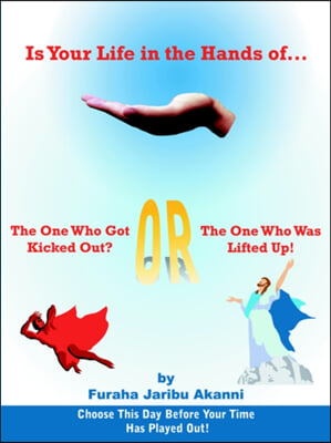 Is Your Life in the Hands Of... the One Who Got Kicked Out? or the One Who Was Lifted Up!: Choose This Day Before Your Time Has Played Out!