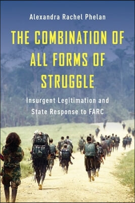 The Combination of All Forms of Struggle: Insurgent Legitimation and State Response to Farc