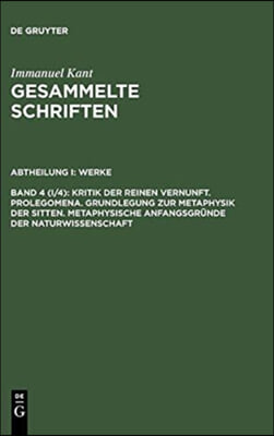 Gesammelte Schriften, Bd 4 (I/4), Kritik Der Reinen Vernunft. Prolegomena. Grundlegung Zur Metaphysik Der Sitten. Metaphysische Anfangsgr?nde Der Natu