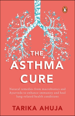 Asthma Cure: Heal the Lungs Naturally Using Remedies from Macrobiotics and Ayurveda