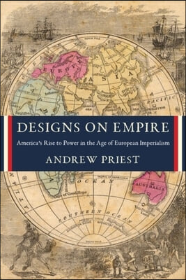 Designs on Empire: America&#39;s Rise to Power in the Age of European Imperialism