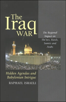The Iraq War: Hidden Agendas and Babylonian Intrigue: The Regional Impact on Shi&#39;ites, Kurds, Sunnis &amp; Arabs