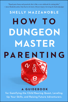 How to Dungeon Master Parenting: A Guidebook for Gamifying the Child Rearing Quest, Leveling Up Your Skills, and Raising Future Adventurers