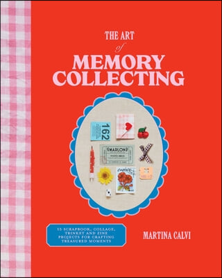 The Art of Memory Collecting: 15 Scrapbook, Collage, Trinket and Zine Projects for Crafting Treasured Moments