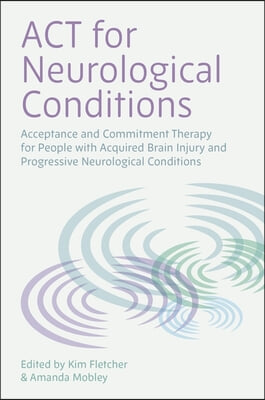 ACT for Neurological Conditions: Acceptance and Commitment Therapy for People with Acquired Brain Injury and Progressive Neurological Conditions