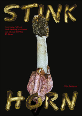 Stinkhorn: How Nature&#39;s Most Foul-Smelling Mushroom Can Change the Way We Listen