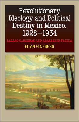 Revolutionary Ideology and Political Destiny in Mexico, 1928-1934: L&#224;zaro C&#224;rdenas and Adalberto Tejeda