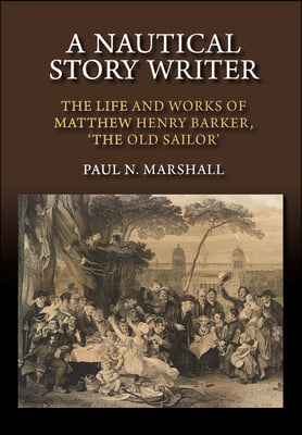 Nautical Story Writer: The Life and Works of Matthew Henry Barker, &#39;The Old Sailor&#39;