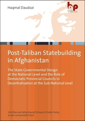 Post-Taliban Statebuilding in Afghanistan - The State Governmental Design at the National Level and the Role of Democratic Provincial Councils in