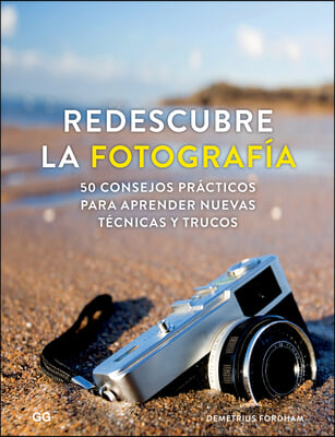 Redescubre La Fotografia: 50 Consejos Practicos Para Aprender Nuevas Tecnicas Y Trucos