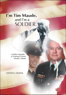 I'm Tim Maude, and I'm a Soldier: A Military Biography of Lieutenant General Timothy J. Maude