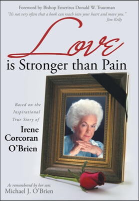 Love is Stronger than Pain: Based on the Inspirational True Story of Irene Corcoran O&#39;Brien As Remembered by Her Son Michael J. O&#39;Brien