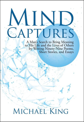 Mind Captures: A Man's Search to Bring Meaning to His Life and the Lives of Others by Writing Ninety-Nine Poems, Short Stories, and E