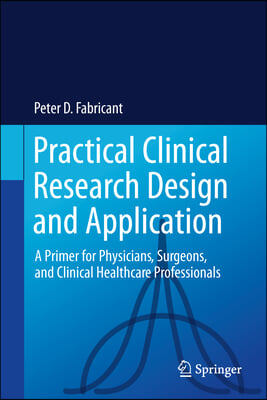 Practical Clinical Research Design and Application: A Primer for Physicians, Surgeons and Clinical Healthcare Professionals