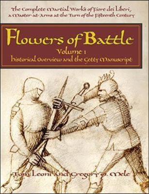 The Flowers of Battle The Complete Martial Works of Fiore dei Liberi Vol 1