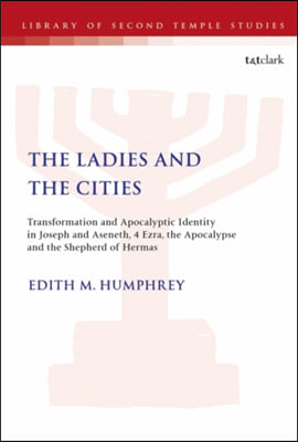 The Ladies and the Cities: Transformation and Apocalyptic Identity in Joseph and Aseneth, 4 Ezra, the Apocalypse and the Shepherd of Hermas