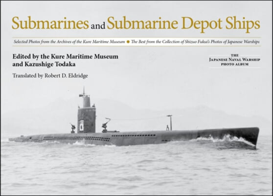 Submarines and Submarine Depot Ships: Selected Photos from the Archives of the Kure Maritime Museum, the Best from the Collection of Shizuo Fukui&#39;s Ph