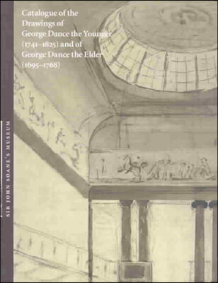 Catalogue of the Drawings of George Dance the Younger (1741-1825) and of George Dance the Elder (1695-1768) from the Collection of Sir John Soane&#39;s Museum