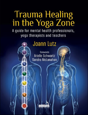 Trauma Healing in the Yoga Zone: A Guide for Mental Health Professionals, Yoga Therapists and Teachers