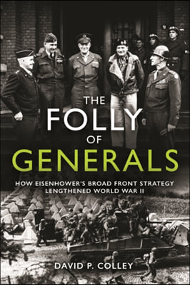 The Folly of Generals: How Eisenhower&#39;s Broad Front Strategy Lengthened World War II