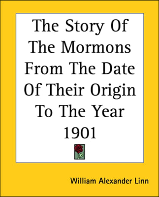 The Story Of The Mormons From The Date Of Their Origin To The Year 1901