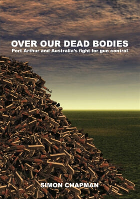 Over Our Dead Bodies: Port Arthur and Australia&#39;s Fight for Gun Control