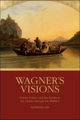 Wagner's Visions: Poetry, Politics, and the Psyche in the Operas Through Die Walkure