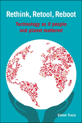 Rethink, Retool, Reboot: Technology as If People and Planet Mattered