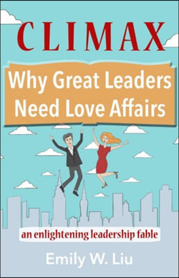 Climax: Why Great Leaders Need Love Affairs: An Enlightening Leadership Fable