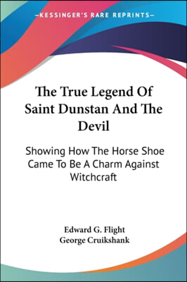 The True Legend Of Saint Dunstan And The Devil: Showing How The Horse Shoe Came To Be A Charm Against Witchcraft