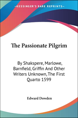 The Passionate Pilgrim: By Shakspere, Marlowe, Barnfield, Griffin And Other Writers Unknown, The First Quarto 1599