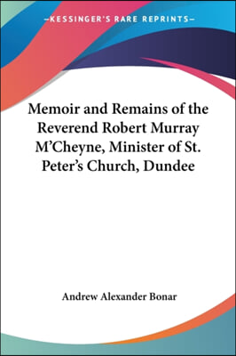 Memoir and Remains of the Reverend Robert Murray M&#39;Cheyne, Minister of St. Peter&#39;s Church, Dundee