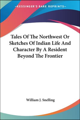 Tales Of The Northwest Or Sketches Of Indian Life And Character By A Resident Beyond The Frontier